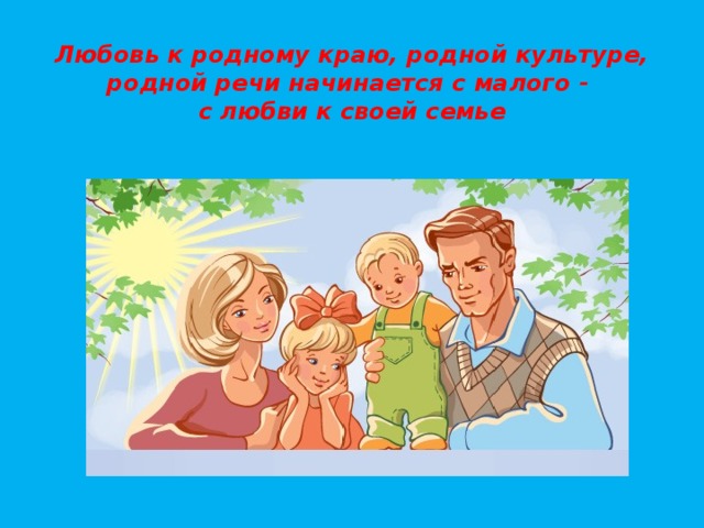 Любовь к родному краю, родной культуре,  родной речи начинается с малого -  с любви к своей семье