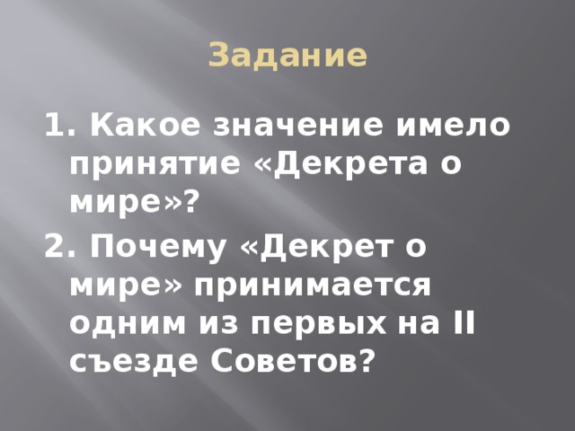 Задание 1. Какое значение имело принятие «Декрета о мире»? 2. Почему «Декрет о мире» принимается одним из первых на II съезде Советов?