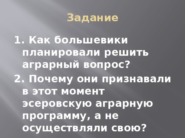 Задание 1. Как большевики планировали решить аграрный вопрос? 2. Почему они признавали в этот момент эсеровскую аграрную программу, а не осуществляли свою?