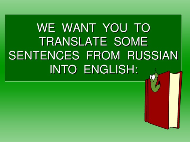 WE WANT YOU TO TRANSLATE SOME SENTENCES FROM RUSSIAN INTO ENGLISH :
