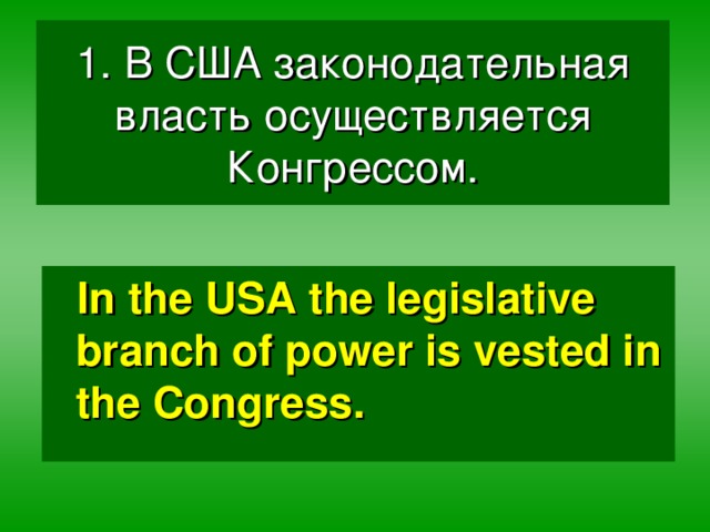 1. В США законодательная власть осуществляется Конгрессом. In  the USA the legislative branch of power is vested in the Congress.