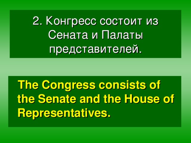 2. Конгресс состоит из Сената и Палаты представителей. The Congress consists of the Senate and the House of Representatives.