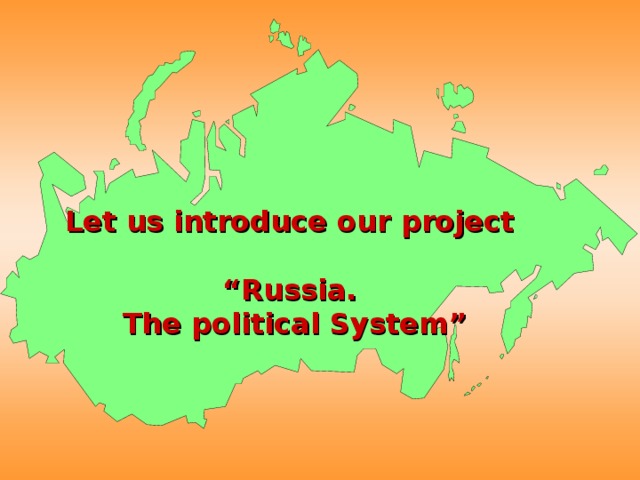 Let us introduce our project  “Russia.  The political System”