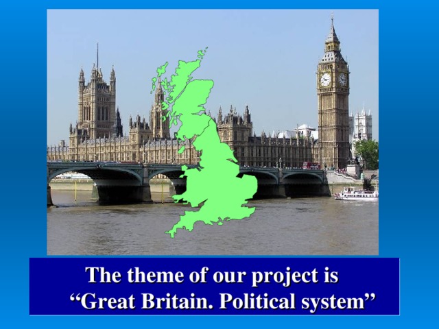 The theme of our project is “ Great Britain. Political system”