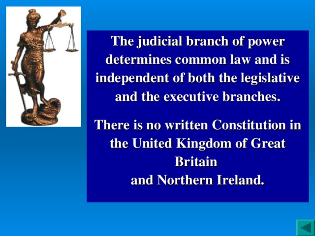 The judicial branch of power determines common law and is independent of both the legislative and the executive branches.  There is no written Constitution in the United Kingdom of Great Britain  and Northern Ireland.