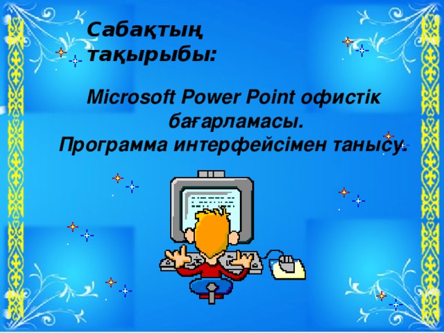 Сабақтың тақырыбы:   Microsoft Power Point  офистік  бағарламасы. Программа интерфейсімен танысу.