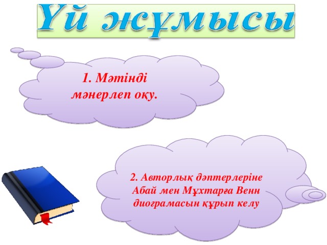 1. Мәтінді мәнерлеп оқу.  2. Авторлық дәптерлеріне Абай мен Мұхтарға Венн диограмасын құрып келу