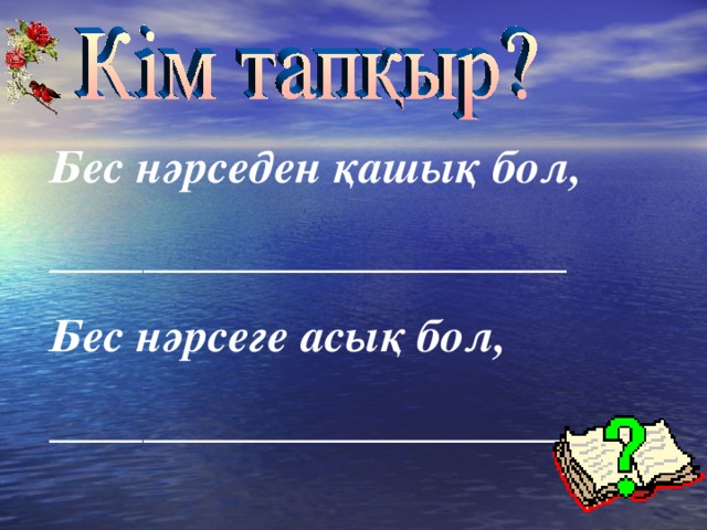 Бес нәрседен қашық бол, ______________________ Бес нәрсеге асық бол, ______________________