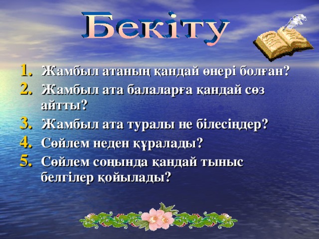 Жамбыл атаның қандай өнері болған? Жамбыл ата балаларға қандай сөз айтты? Жамбыл ата туралы не білесіңдер? Сөйлем неден құралады? Сөйлем соңында қандай тыныс белгілер қойылады?