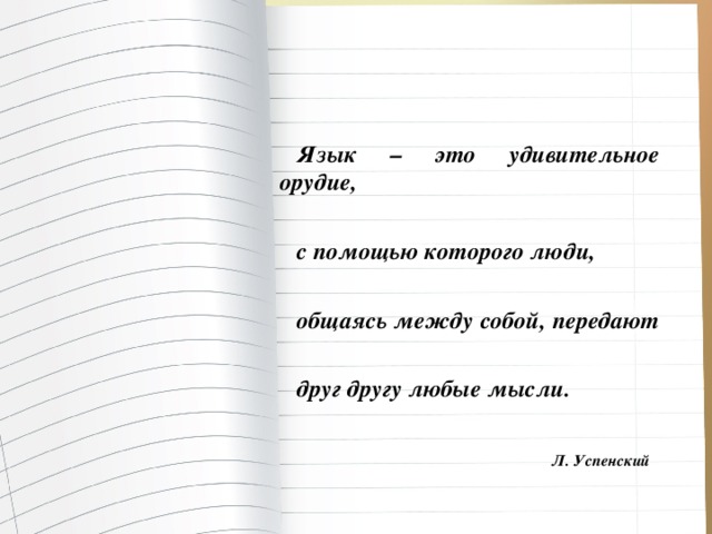 Язык – это удивительное орудие,  с помощью которого люди,  общаясь между собой, передают  друг другу любые мысли.   Л. Успенский