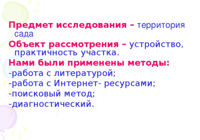 Предмет исследования –  территория сада Объект рассмотрения –  устройство, практичность участка. Нами были применены методы: - работа с литературой; -работа с Интернет- ресурсами; -поисковый метод; -диагностический.