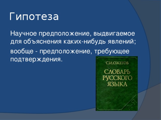 Гипотеза Научное предположение, выдвигаемое для объяснения каких-нибудь явлений; вообще - предположение, требующее подтверждения.