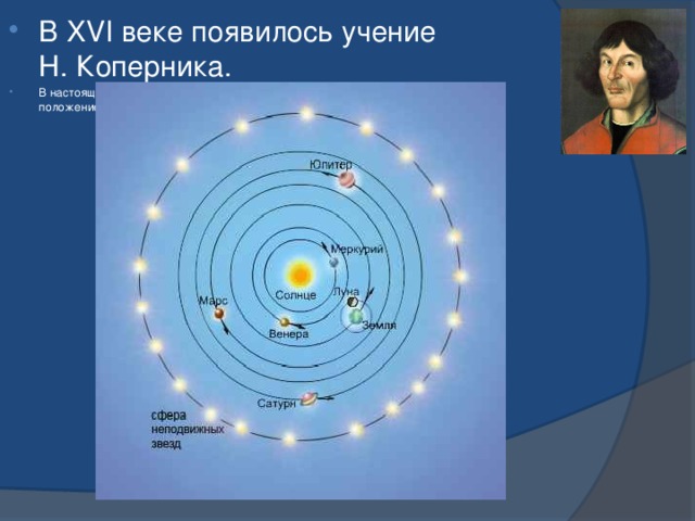 В XVI веке появилось учение Н. Коперника. В настоящее время есть несколько гипотез становления Вселенной и положение Земли в Солнечной системе.