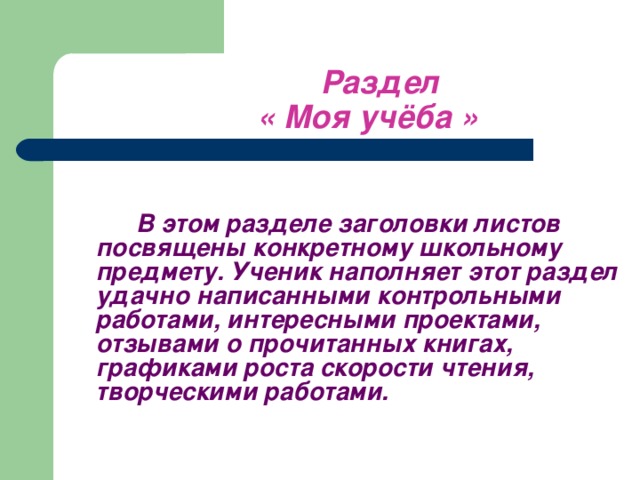 Раздел     « Моя учёба »     В этом разделе заголовки листов посвящены конкретному школьному предмету. Ученик наполняет этот раздел удачно написанными контрольными работами, интересными проектами, отзывами о прочитанных книгах, графиками роста скорости чтения, творческими работами.