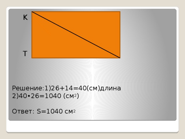 K N  T M Решение:1)26+14=40(см)длина  2)40∙26=1040 (см 2 )   Ответ: S=1040 см 2