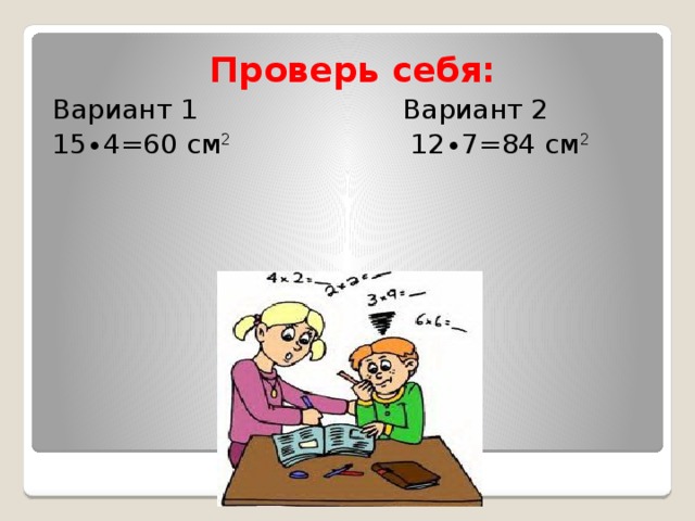 Проверь себя: Вариант 1 Вариант 2 15∙4=60 см 2 12∙7=84 см 2