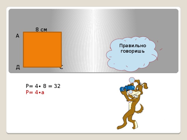 8  см   А В  Д  С  Р= 4∙ 8 = 32  Р= 4∙а Правильно говоришь