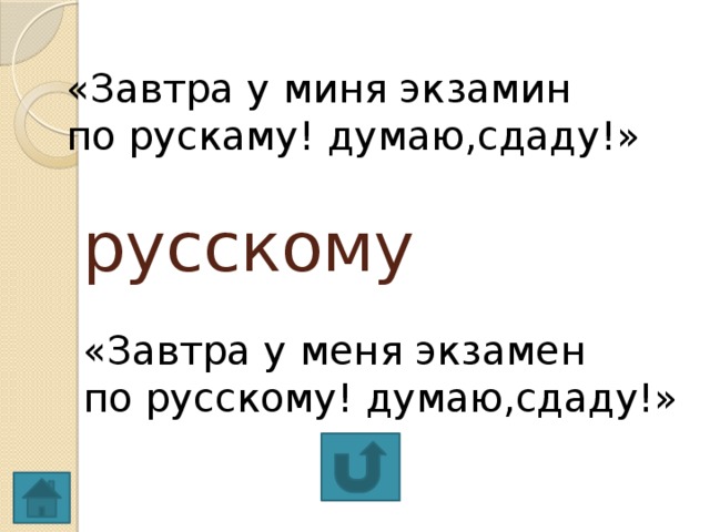 «Завтра у миня экзамин по рускаму! думаю,сдаду!» русскому «Завтра у меня экзамен по русскому! думаю,сдаду!»