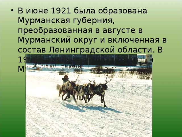 В июне 1921 была образована Мурманская губерния, преобразованная в августе в Мурманский округ и включенная в состав Ленинградской области. В 1938 округ был преобразован в Мурманскую область.