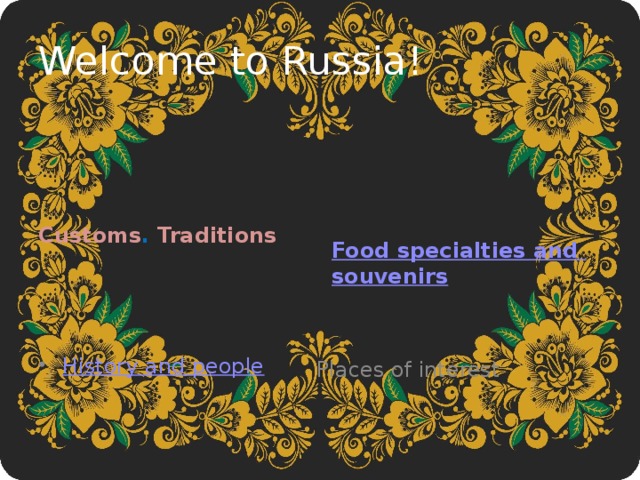 Welcome to Russia! Customs . Traditions Food specialties and souvenirs History and people Places of interest