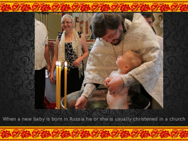 When a new baby is born in Russia he or she is usually christened in a church