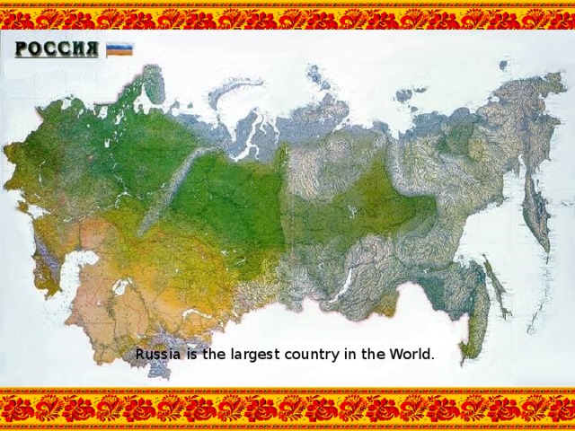 Russia is the largest country in the World.