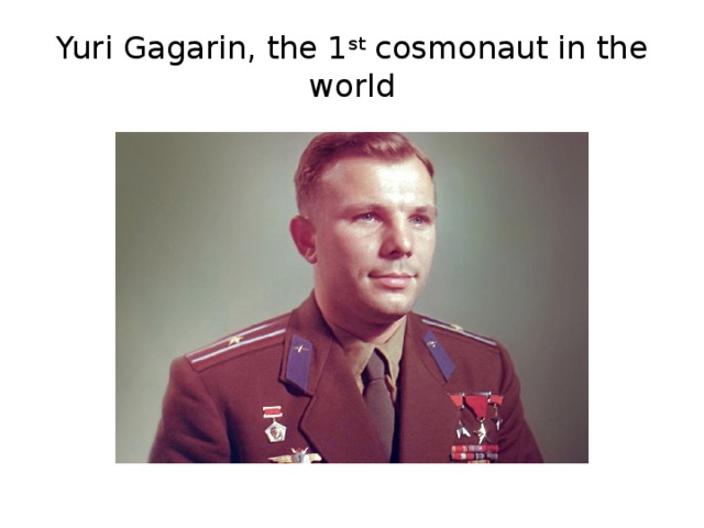 Yuri Gagarin, the 1 st cosmonaut in the world