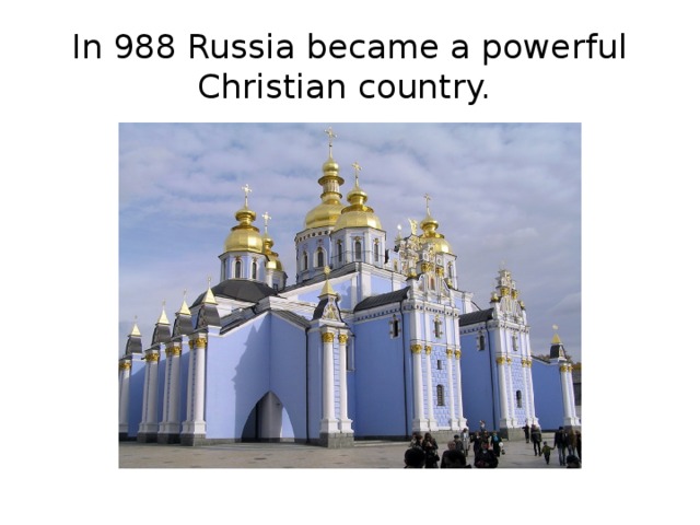 In 988 Russia became a powerful Christian country.