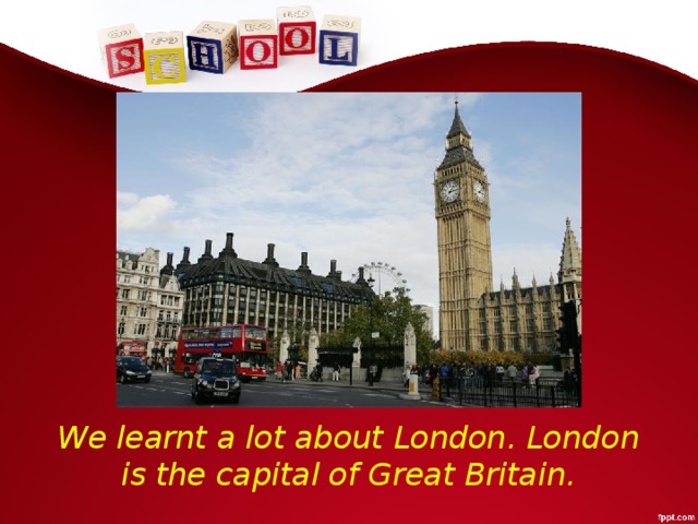 We learnt a lot about London. London is the capital of Great Britain.