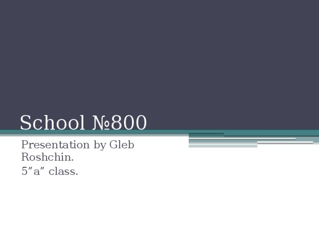 School №800 Presentation by Gleb Roshchin. 5”a” class.