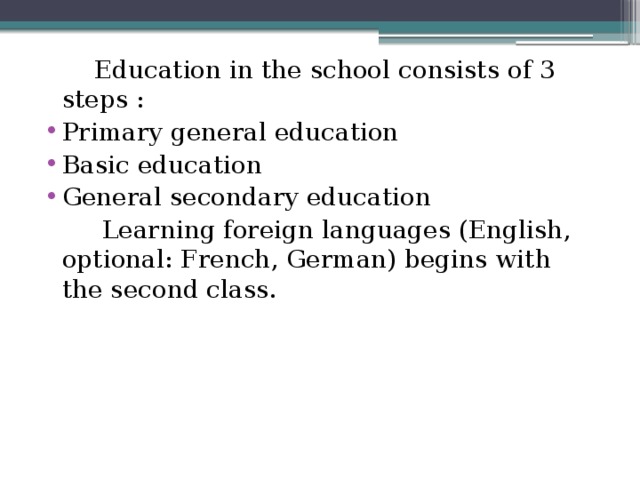 Education in the school consists of 3 steps : Primary general education Basic education General secondary education    Learning foreign languages (English, optional: French, German) begins with the second class.