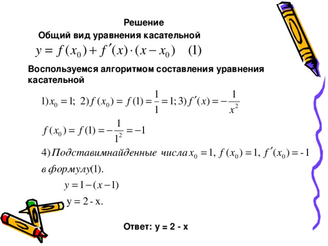 Решение Общий вид уравнения касательной   Воспользуемся алгоритмом составления уравнения касательной Ответ: у = 2 - х