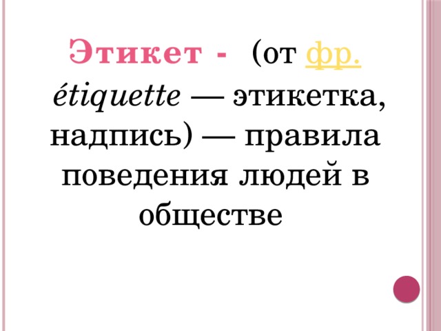 Этикет - (от фр.   étiquette  — этикетка, надпись) — правила поведения людей в обществе