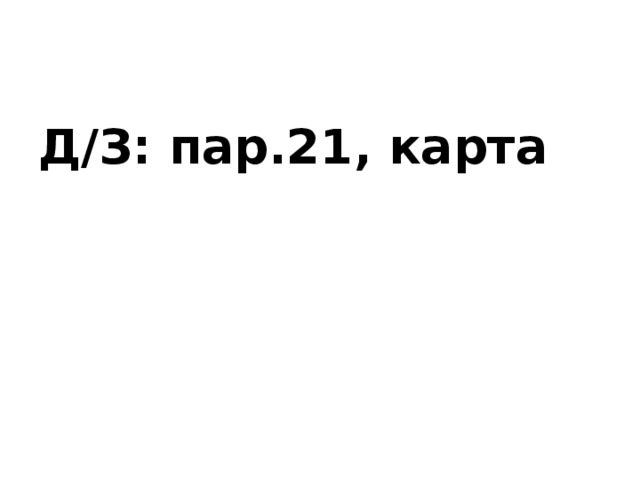 Д/З: пар.21, карта