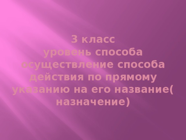 3 класс  уровень способа  осуществление способа действия по прямому указанию на его название( назначение)