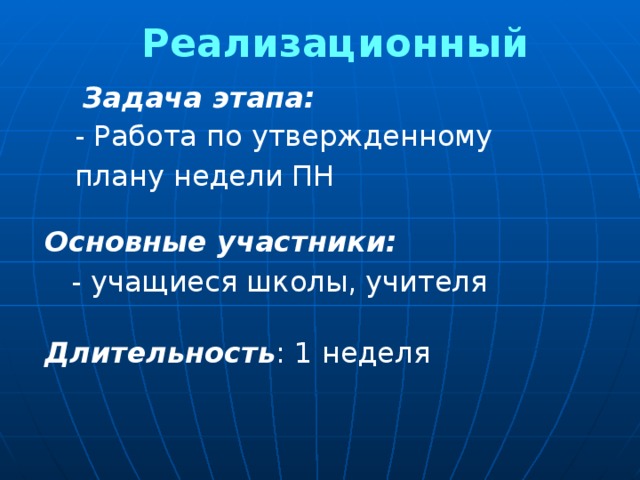 Реализационный  Задача этапа: - Работа по утвержденному плану недели ПН Основные участники:   - учащиеся школы, учителя Длительность : 1 неделя