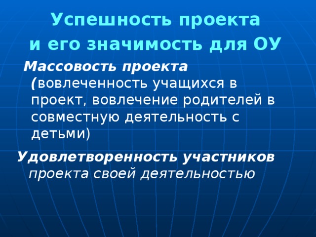 Успешность проекта и его значимость для ОУ  Массовость проекта ( вовлеченность учащихся в проект, вовлечение родителей в совместную деятельность с детьми) Удовлетворенность участников проекта своей деятельностью