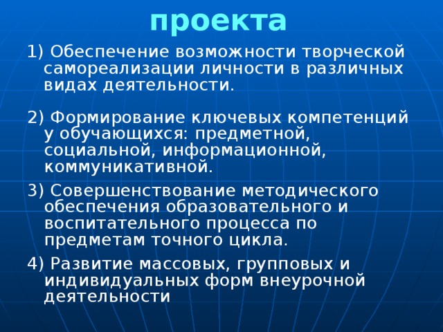 Задачи проекта 1) Обеспечение возможности творческой самореализации личности в различных видах деятельности. 2) Формирование ключевых компетенций у обучающихся: предметной, социальной, информационной, коммуникативной. 3) Совершенствование методического обеспечения образовательного и воспитательного процесса по предметам точного цикла. 4) Развитие массовых, групповых и индивидуальных форм внеурочной деятельности