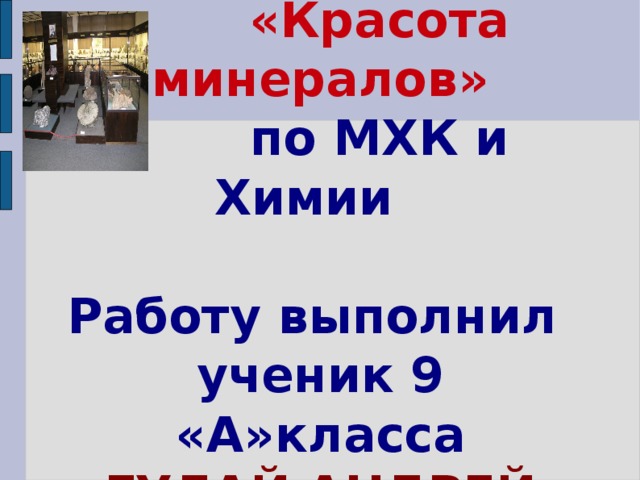 Презентация  «Красота минералов»  по МХК и Химии  Работу выполнил ученик 9 «А»класса ГУЛАЙ АНДРЕЙ