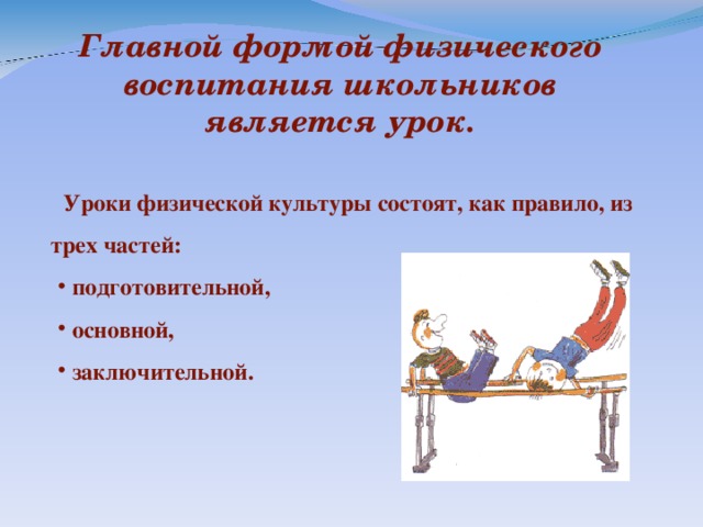 Главной формой физического воспитания школьников является урок.  Уроки физической культуры состоят, как правило, из трех частей: