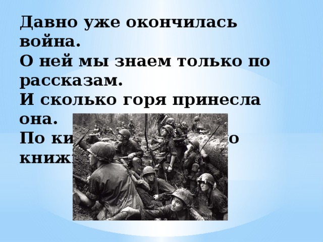 Давно уже окончилась война.  О ней мы знаем только по рассказам.  И сколько горя принесла она.  По кинофильмам да по книжкам разным.