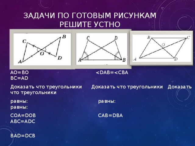 Задачи по готовым рисункам  решите устно СО=ОD AO=BO Доказать что треугольники Доказать что треугольники Доказать что треугольники равны: равны: равны: COA=DOB CAB=DBA ABC=ADC  BAD=DCB