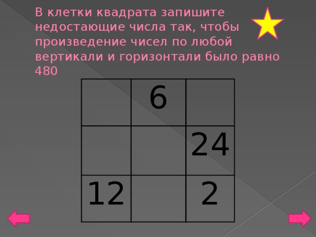 В клетки квадрата запишите недостающие числа так, чтобы произведение чисел по любой вертикали и горизонтали было равно 480 6 12 24 2