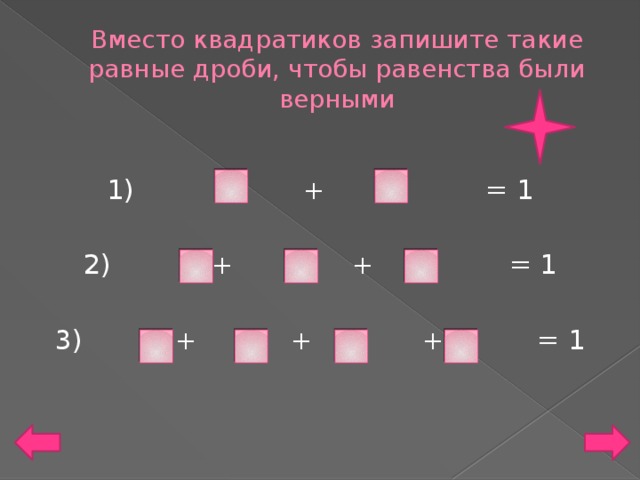 Вместо квадратиков запишите такие равные дроби, чтобы равенства были верными 1) + = 1 2) + + = 1 3) + + + = 1