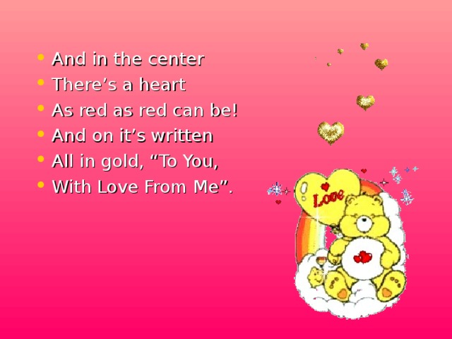 And in the center There’s a heart As red as red can be! And on it’s written All in gold, “To You, With Love From Me”.