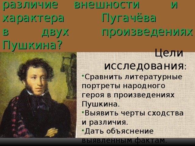 В чём сходство и различие внешности и характера Пугачёва  в двух произведениях Пушкина? Цели исследования :
