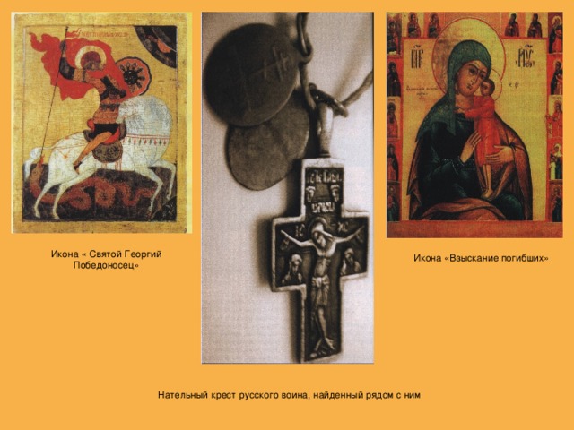 Икона « Святой Георгий Победоносец» Икона «Взыскание погибших» Нательный крест русского воина, найденный рядом с ним