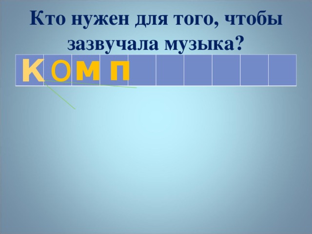 Кто нужен для того, чтобы зазвучала музыка? о м п К