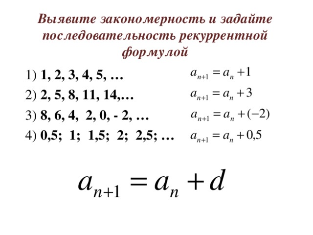 Выявите закономерность и задайте последовательность рекуррентной формулой 1) 1, 2, 3, 4, 5, … 2) 2, 5, 8, 11, 14,… 3) 8, 6, 4, 2, 0, - 2, … 4) 0,5; 1; 1,5; 2; 2,5; …