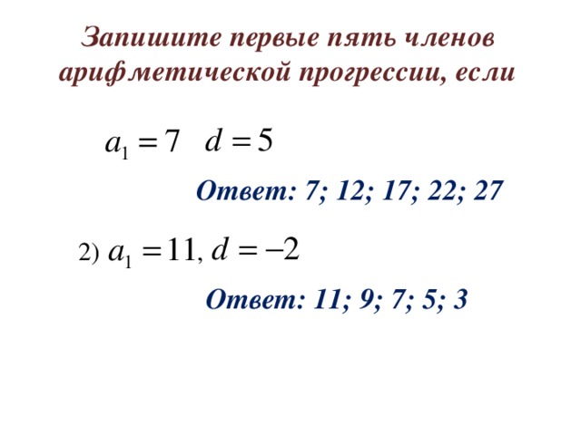 Запишите первые пять членов арифметической прогрессии, если Ответ: 7; 12; 17; 22; 27 2) , Ответ: 11; 9; 7; 5; 3